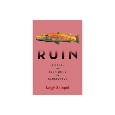 Ruin: A Novel of Flyfishing in Bankruptcy - by Leigh Seippel (Hardcover)