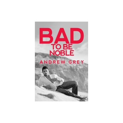 Bad to Be Noble - (Bad to Be Good) by Andrew Grey (Paperback)