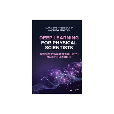 Deep Learning for Physical Scientists - by Edward O Pyzer-Knapp & Matthew Benatan (Hardcover)