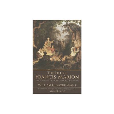 The Life of Francis Marion: The True Story of South Carolinas Swamp Fox - by William Gilmore Simms (Paperback)