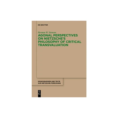 Agonal Perspectives on Nietzsches Philosophy of Critical Transvaluation - (Monographien Und Texte Zur Nietzsche-Forschung) by Herman W Siemens