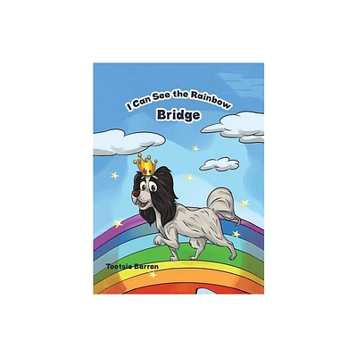 I Can See The Rainbow Bridge - by Tootsie Baron (Hardcover)