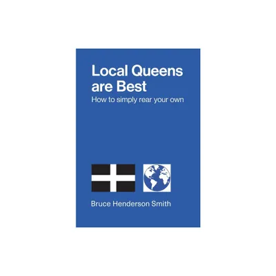 Local Queens are Best - How to simply rear your own - by Bruce Henderson Smith (Paperback)