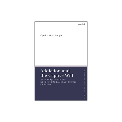 Addiction and the Captive Will - (T&t Clark Enquiries in Theological Ethics) by Cynthia Geppert (Hardcover)