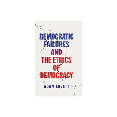 Democratic Failures and the Ethics of Democracy - (Democracy, Citizenship, and Constitutionalism) by Adam Lovett (Hardcover)