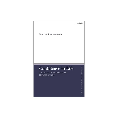 Confidence in Life - (T&t Clark Enquiries in Theological Ethics) by Matthew Lee Anderson (Hardcover)