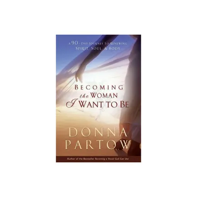 Becoming the Woman I Want to Be - by Donna Partow (Paperback)