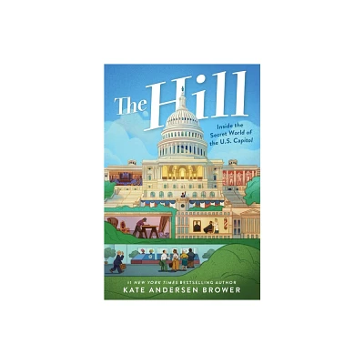 The Hill: Inside the Secret World of the U.S. Capitol - by Kate Andersen Brower (Hardcover)