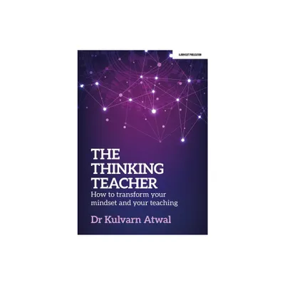 The Thinking Teacher: How to Transform Your Mindset and Your Teaching - by Kulvarn Atwal (Paperback)