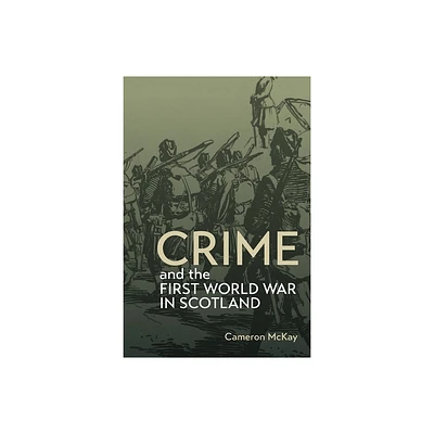 Crime and the First World War in Scotland - (Scottish Historical Review Monograph Second) by Cameron McKay (Hardcover)