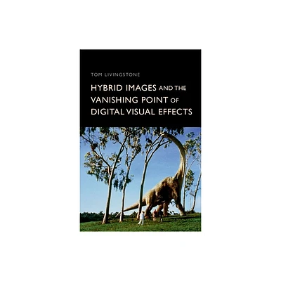 Hybrid Images and the Vanishing Point of Digital Visual Effects - by Tom Livingstone (Hardcover)