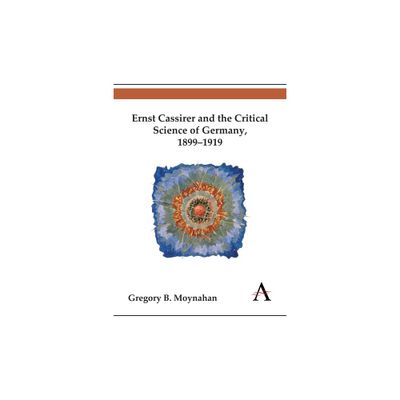 Ernst Cassirer and the Critical Science of Germany, 1899-1919 - (Key Issues in Modern Sociology) by Gregory B Moynahan (Hardcover)