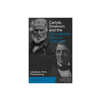 Carlyle, Emerson and the Transatlantic Uses of Authority - (Interventions in Nineteenth-Century American Literature and Culture) by Tim Sommer