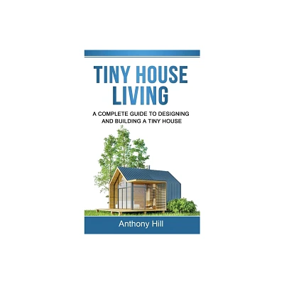 Tiny House Living - by Anthony Hill (Hardcover)