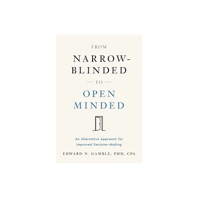 From Narrow-Blinded to Open Minded - by Edward N Gamble Cpa (Paperback)