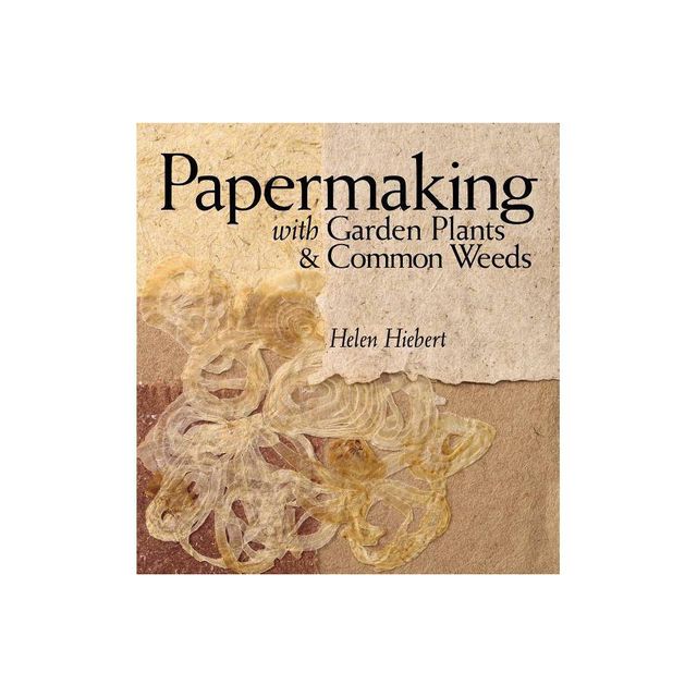 Papermaking with Garden Plants & Common Weeds - by Helen Hiebert (Paperback)