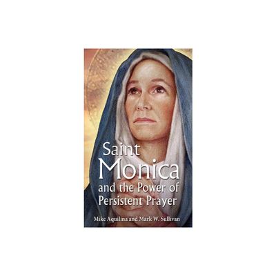 St. Monica and the Power of Persistent Prayer - by Mike Aquilina & Mark W Sullivan (Paperback)