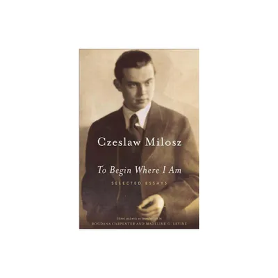 To Begin Where I Am - by Czeslaw Milosz & Milosz (Paperback)