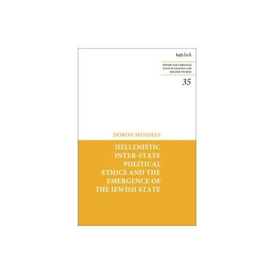 Hellenistic Inter-State Political Ethics and the Emergence of the Jewish State - (Jewish and Christian Texts) by Doron Mendels (Hardcover)