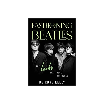 Fashioning the Beatles - by Deirdre Kelly (Hardcover)