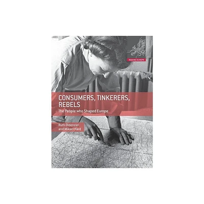 Consumers, Tinkerers, Rebels - (Making Europe) by Ruth Oldenziel & Mikael Hrd (Hardcover)