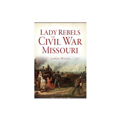 Lady Rebels of Civil War Missouri - by Larry Wood (Paperback)