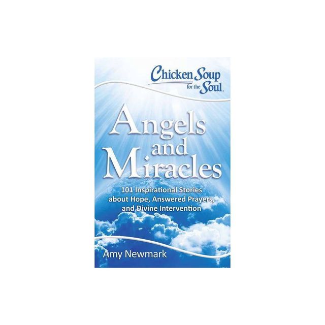 Chicken Soup for the Soul Angels and Miracles : 101 Inspirational Stories About Hope, Answered Prayers, - by Amy Newmark (Paperback)