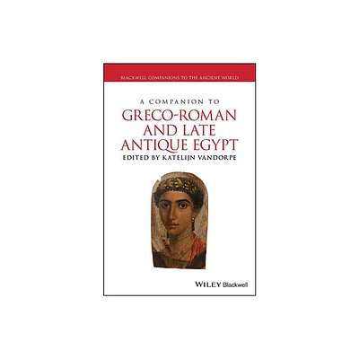 A Companion to Greco-Roman and Late Antique Egypt - (Blackwell Companions to the Ancient World) by Katelijn Vandorpe (Hardcover)