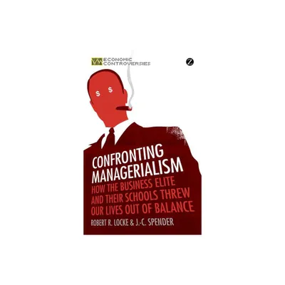 Confronting Managerialism - (Economic Controversies) by Robert R Locke & J -C Spender (Paperback)