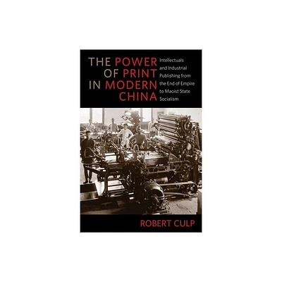 The Power of Print in Modern China - (Studies of the Weatherhead East Asian Institute, Columbia Un) by Robert Culp (Hardcover)