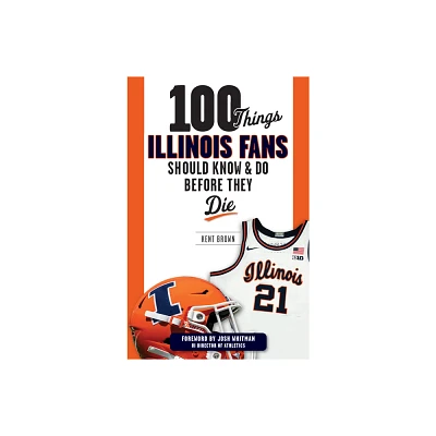 100 Things Illinois Fans Should Know and Do Before They Die - (100 Things...Fans Should Know) by Kent Brown (Paperback)