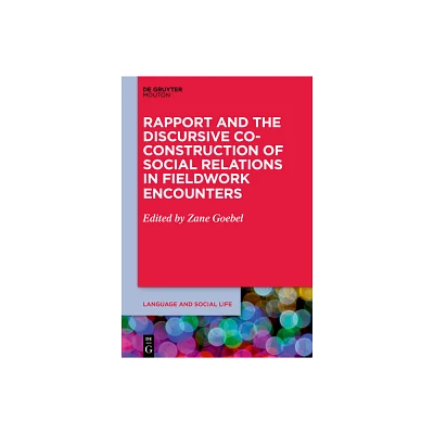 Rapport and the Discursive Co-Construction of Social Relations in Fieldwork Encounters - (Language and Social Life [lsl]) by Zane Goebel (Hardcover)