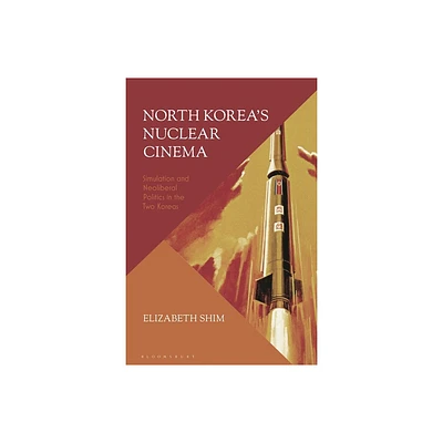 North Koreas Nuclear Cinema - by Elizabeth Shim (Hardcover)