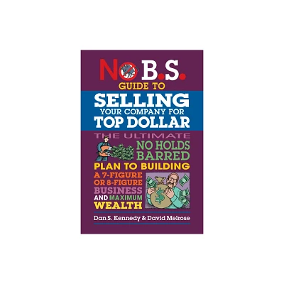 No B.S. Guide to Selling Your Company for Top Dollar - by Dan S Kennedy & David Melrose (Paperback)