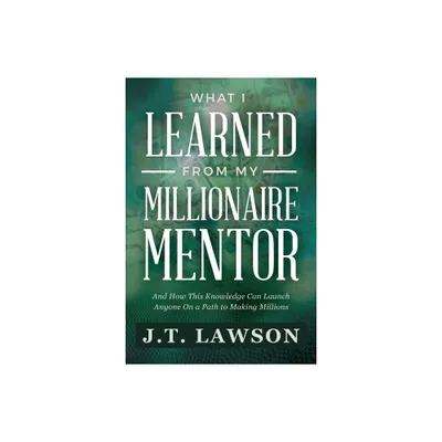 What I Learned from My Millionaire Mentor - by J T Lawson (Paperback)