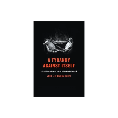 A Tyranny Against Itself - by John I B Bhadra-Heintz (Hardcover)