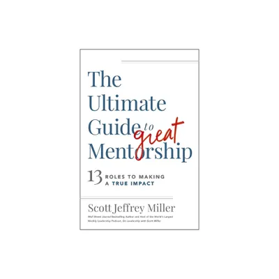 The Ultimate Guide to Great Mentorship - by Scott Jeffrey Miller (Paperback)