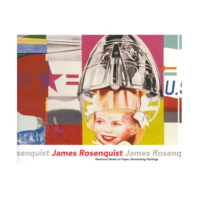 James Rosenquist: Illustrious Works on Paper, Illuminating Paintings - (Paperback)