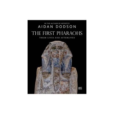 The First Pharaohs - (Lives and Afterlives) by Aidan Dodson (Hardcover)