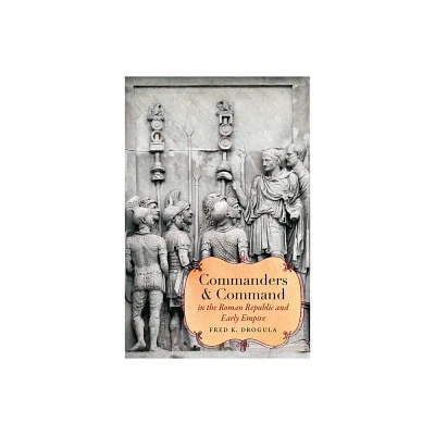 Commanders and Command in the Roman Republic and Early Empire - (Studies in the History of Greece and Rome) by Fred K Drogula (Paperback)