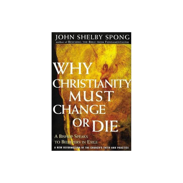 Why Christianity Must Change or Die - by John Shelby Spong (Paperback)