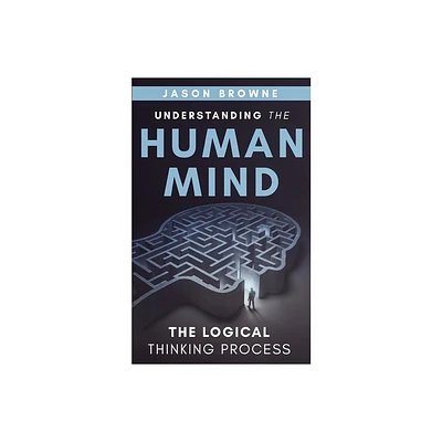 Understanding the Human Mind The Logical Thinking Process - by Jason Browne (Paperback)