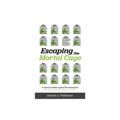 Escaping the Mortal Cage - by Dennis A Wilkinson (Paperback)