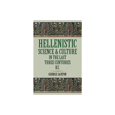 Hellenistic Science and Culture in the Last Three Centuries B.C. - by George Sarton (Paperback)