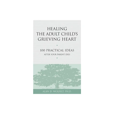 Healing the Adult Childs Grieving Heart - (Healing Your Grieving Heart) by Alan D Wolfelt (Paperback)