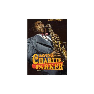 Saving Charlie Parker - by Mike Steinel (Paperback)