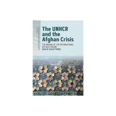 The Unhcr and the Afghan Crisis - (Humanitarianism and Security) by Giulia Scalettaris (Hardcover)