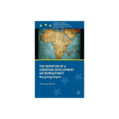 The Invention of a European Development Aid Bureaucracy - (Palgrave Studies in European Union Politics) by V Dimier (Hardcover)