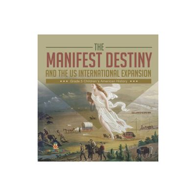 The Manifest Destiny and The US International Expansion Grade 5 Childrens American History - by Baby Professor (Hardcover)