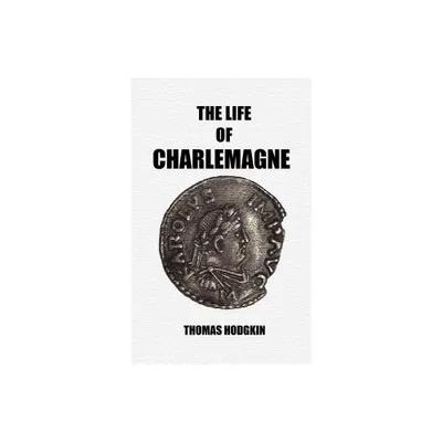 The Life of Charlemagne - by Thomas Hodgkin (Hardcover)